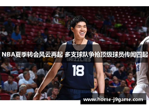 NBA夏季转会风云再起 多支球队争抢顶级球员传闻四起