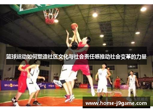 篮球运动如何塑造社区文化与社会责任感推动社会变革的力量 篮球运动如何塑造社区文化与社会责任感推动社会变革的力量