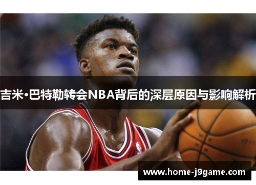 吉米·巴特勒转会NBA背后的深层原因与影响解析