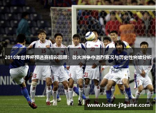 2010年世界杯预选赛精彩回顾:各大洲争夺激烈赛况与历史性突破分析 2010年世界杯预选赛精彩回顾:各大洲争夺激烈赛况与历史性突破分析