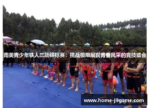 南美青少年铁人三项锦标赛:挑战极限展现青春风采的竞技盛会 南美青少年铁人三项锦标赛:挑战极限展现青春风采的竞技盛会