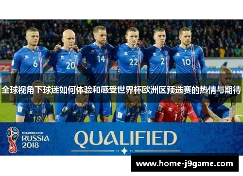 全球视角下球迷如何体验和感受世界杯欧洲区预选赛的热情与期待