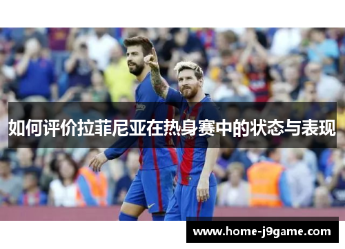 如何评价拉菲尼亚在热身赛中的状态与表现 如何评价拉菲尼亚在热身赛中的状态与表现