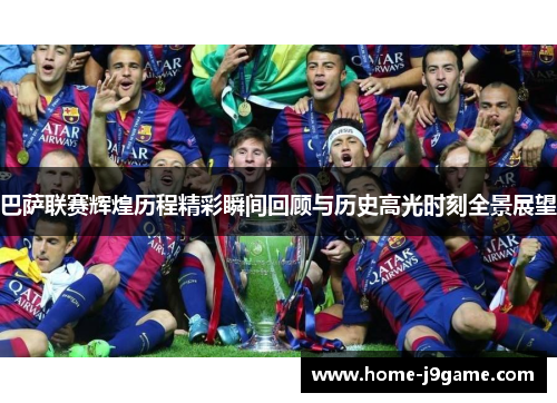 巴萨联赛辉煌历程精彩瞬间回顾与历史高光时刻全景展望