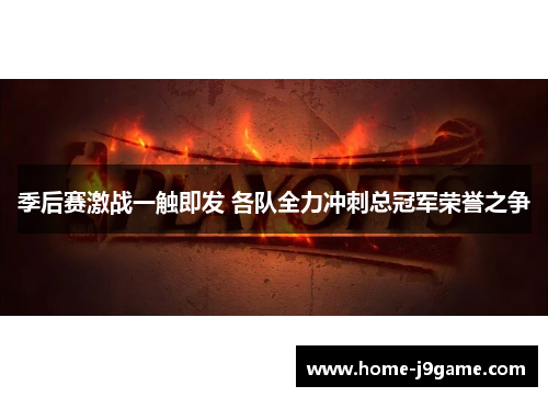 季后赛激战一触即发 各队全力冲刺总冠军荣誉之争 季后赛激战一触即发 各队全力冲刺总冠军荣誉之争