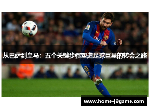 从巴萨到皇马：五个关键步骤塑造足球巨星的转会之路