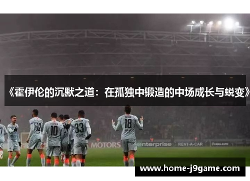 《霍伊伦的沉默之道：在孤独中锻造的中场成长与蜕变》