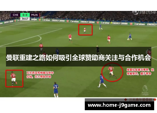 曼联重建之路如何吸引全球赞助商关注与合作机会