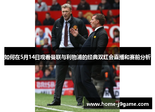 如何在5月14日观看曼联与利物浦的经典双红会直播和赛前分析