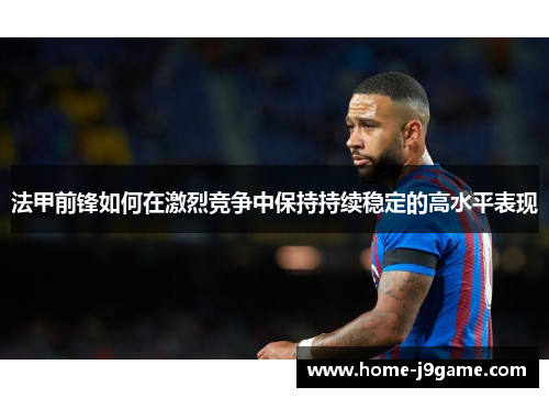 法甲前锋如何在激烈竞争中保持持续稳定的高水平表现