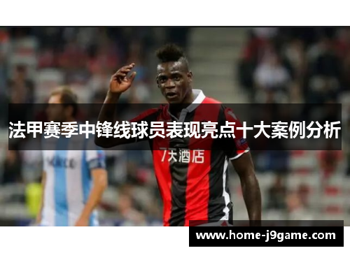 法甲赛季中锋线球员表现亮点十大案例分析