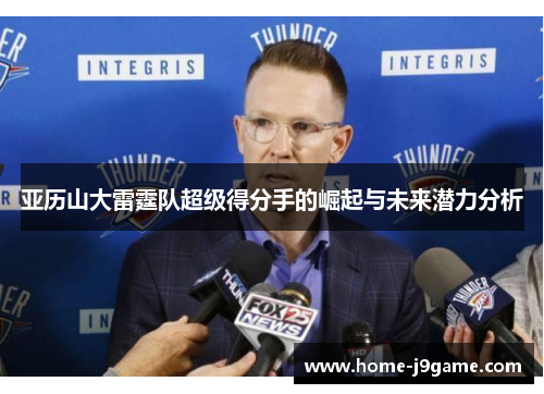 亚历山大雷霆队超级得分手的崛起与未来潜力分析