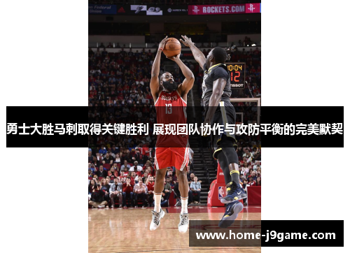 勇士大胜马刺取得关键胜利 展现团队协作与攻防平衡的完美默契