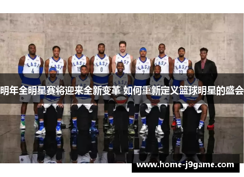 明年全明星赛将迎来全新变革 如何重新定义篮球明星的盛会