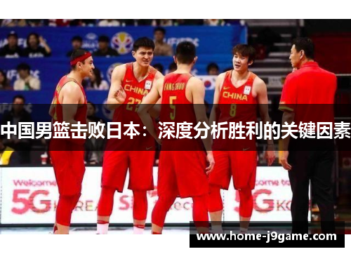 中国男篮击败日本：深度分析胜利的关键因素
