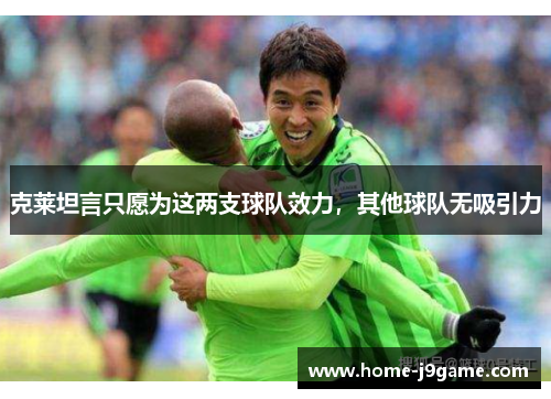 克莱坦言只愿为这两支球队效力，其他球队无吸引力