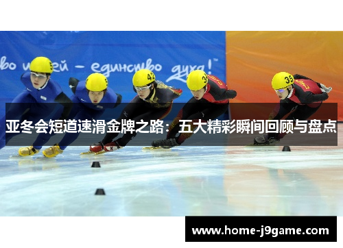 亚冬会短道速滑金牌之路：五大精彩瞬间回顾与盘点
