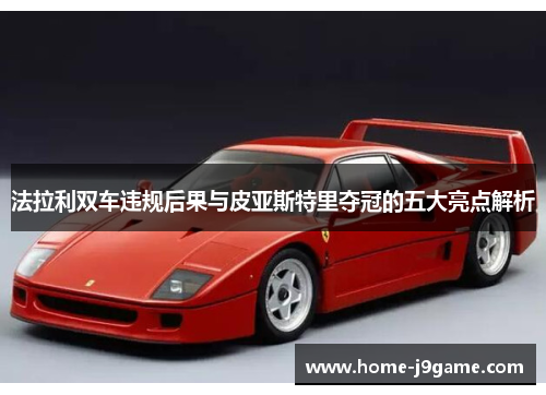 法拉利双车违规后果与皮亚斯特里夺冠的五大亮点解析