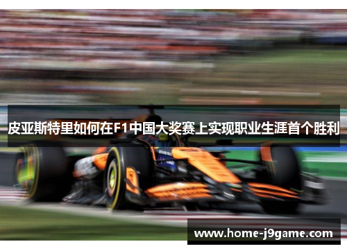 皮亚斯特里如何在F1中国大奖赛上实现职业生涯首个胜利