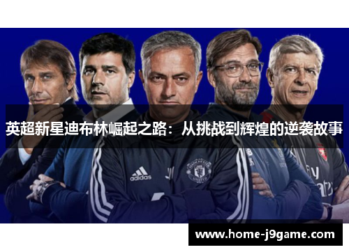 英超新星迪布林崛起之路：从挑战到辉煌的逆袭故事