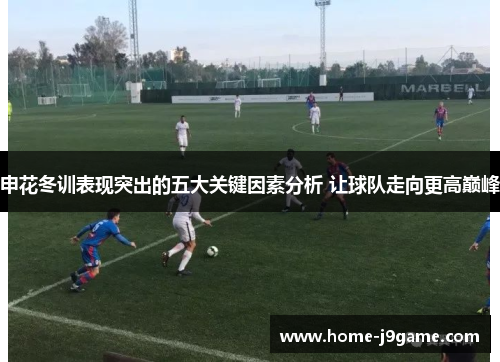 申花冬训表现突出的五大关键因素分析 让球队走向更高巅峰