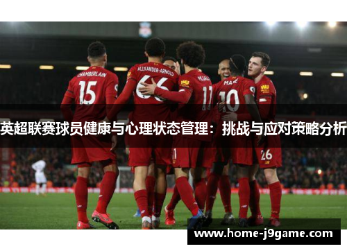 英超联赛球员健康与心理状态管理:挑战与应对策略分析 英超联赛球员健康与心理状态管理:挑战与应对策略分析