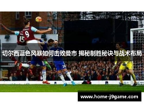 切尔西蓝色风暴如何击败曼市 揭秘制胜秘诀与战术布局