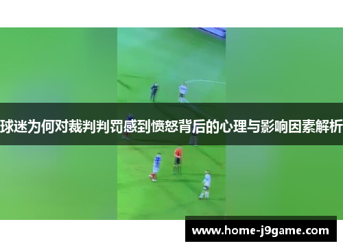球迷为何对裁判判罚感到愤怒背后的心理与影响因素解析