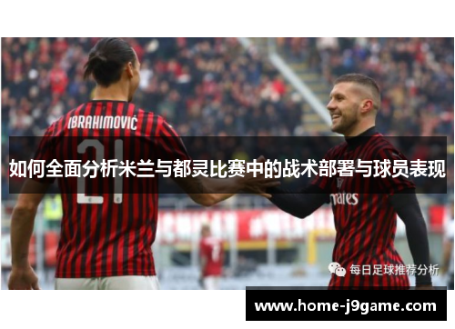 如何全面分析米兰与都灵比赛中的战术部署与球员表现 如何全面分析米兰与都灵比赛中的战术部署与球员表现