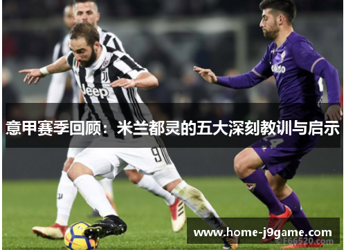 意甲赛季回顾:米兰都灵的五大深刻教训与启示 意甲赛季回顾:米兰都灵的五大深刻教训与启示