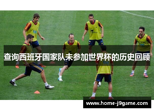 查询西班牙国家队未参加世界杯的历史回顾 查询西班牙国家队未参加世界杯的历史回顾