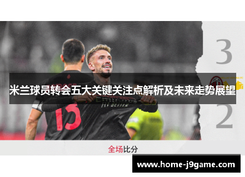米兰球员转会五大关键关注点解析及未来走势展望 米兰球员转会五大关键关注点解析及未来走势展望