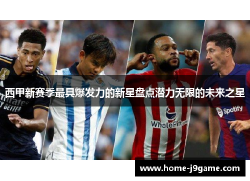 西甲新赛季最具爆发力的新星盘点潜力无限的未来之星 西甲新赛季最具爆发力的新星盘点潜力无限的未来之星