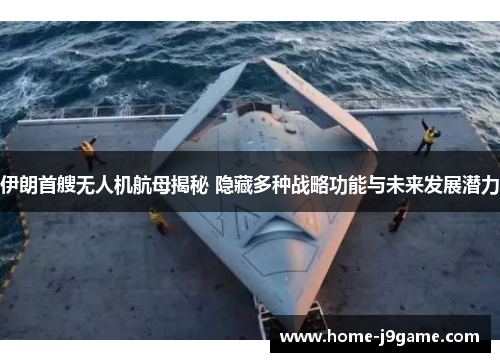 伊朗首艘无人机航母揭秘 隐藏多种战略功能与未来发展潜力 伊朗首艘无人机航母揭秘 隐藏多种战略功能与未来发展潜力
