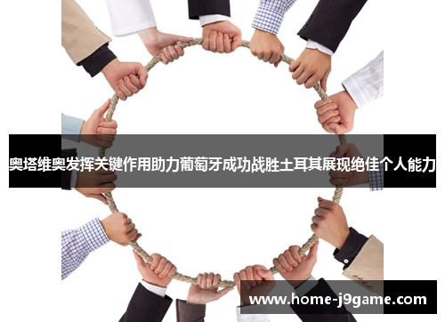 奥塔维奥发挥关键作用助力葡萄牙成功战胜土耳其展现绝佳个人能力 奥塔维奥发挥关键作用助力葡萄牙成功战胜土耳其展现绝佳个人能力