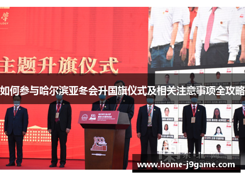 如何参与哈尔滨亚冬会升国旗仪式及相关注意事项全攻略 如何参与哈尔滨亚冬会升国旗仪式及相关注意事项全攻略