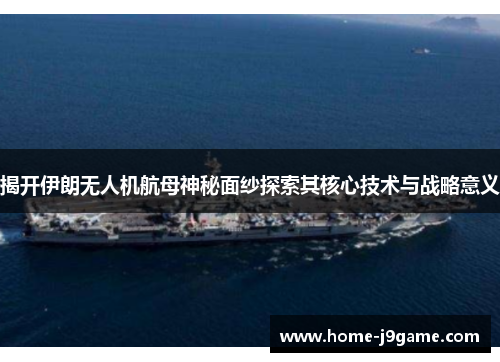 揭开伊朗无人机航母神秘面纱探索其核心技术与战略意义