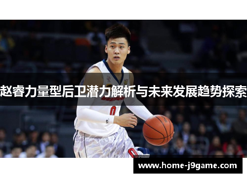 赵睿力量型后卫潜力解析与未来发展趋势探索 赵睿力量型后卫潜力解析与未来发展趋势探索