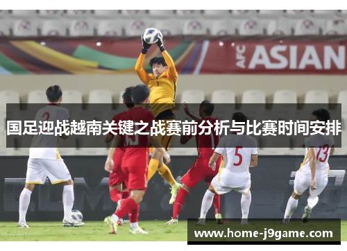 国足迎战越南关键之战赛前分析与比赛时间安排 国足迎战越南关键之战赛前分析与比赛时间安排