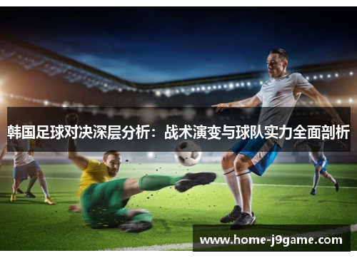 韩国足球对决深层分析：战术演变与球队实力全面剖析