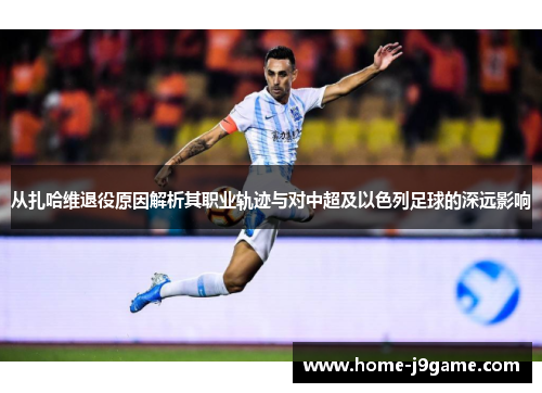 从扎哈维退役原因解析其职业轨迹与对中超及以色列足球的深远影响