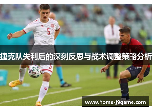 捷克队失利后的深刻反思与战术调整策略分析