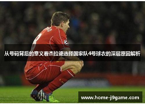 从号码背后的意义看杰拉德选择国家队4号球衣的深层原因解析 从号码背后的意义看杰拉德选择国家队4号球衣的深层原因解析