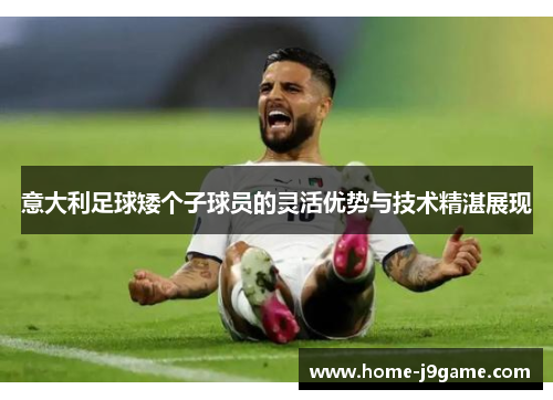 意大利足球矮个子球员的灵活优势与技术精湛展现