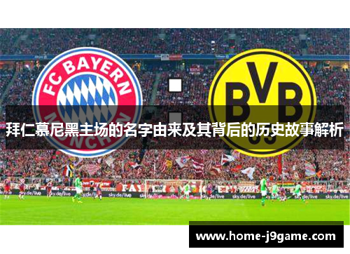 拜仁慕尼黑主场的名字由来及其背后的历史故事解析 拜仁慕尼黑主场的名字由来及其背后的历史故事解析
