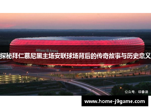 探秘拜仁慕尼黑主场安联球场背后的传奇故事与历史意义