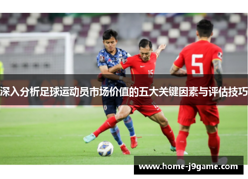 深入分析足球运动员市场价值的五大关键因素与评估技巧