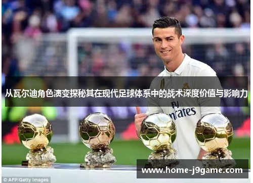 从瓦尔迪角色演变探秘其在现代足球体系中的战术深度价值与影响力 从瓦尔迪角色演变探秘其在现代足球体系中的战术深度价值与影响力